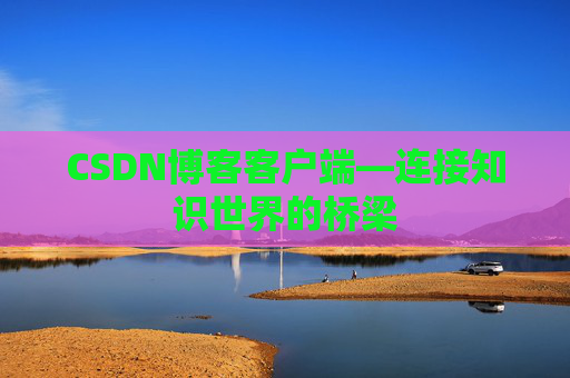CSDN博客客户端—连接知识世界的桥梁